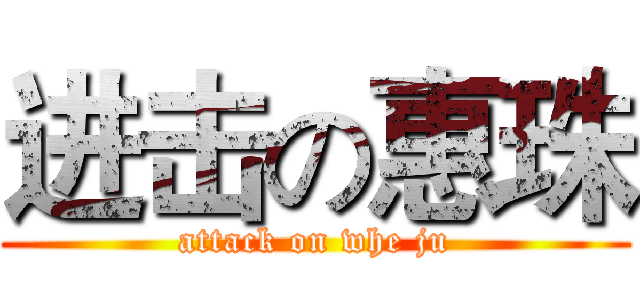 进击の惠珠 (attack on whe ju)