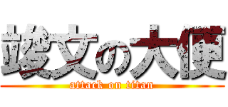 竣文の大便 (attack on titan)