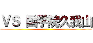 ＶＳ 国学院久我山 ()