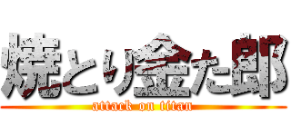 焼とり金た郎 (attack on titan)