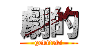 劇的 (gekiteki)