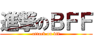 進撃のＢＦＦ (attack on bff)