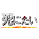 死にたい (しにたい)