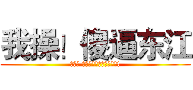 我操！傻逼东江 (能不能 别惦记你那破期末考了?!)