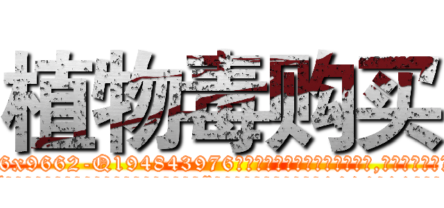 植物毒购买 (植物毒购买【电.话186x0156x9662-Q194843976林氏药业】我们做的是长期生意,靠的是老客户长期支持
参考消息网2月20日报道 韩媒称，“剩女多、离婚率高的城市，房价一定会上涨。”这是中国经济学家金岩石2016年12月参加在上海举行的房地产相关论坛时说的话。
)