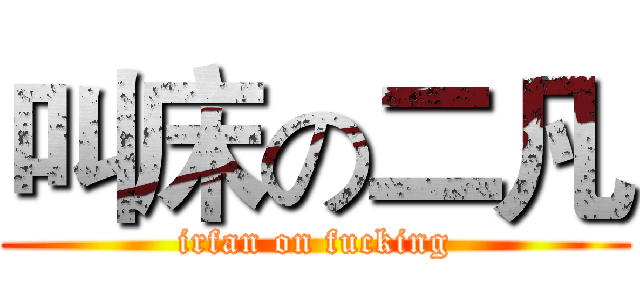 叫床の二凡 (irfan on fucking)