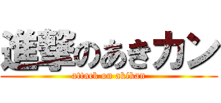 進撃のあきカン (attack on akikan)