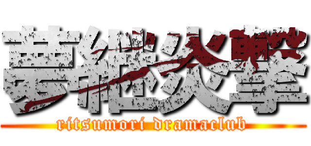 夢継炎撃 (ritsumori dramaclub)