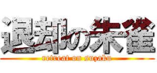 退却の朱雀 (retreat on suzaku)