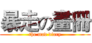 暴走の畫冊 (the mad diary)