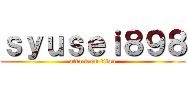 ｓｙｕｓｅｉ８９８ (attack on titan)