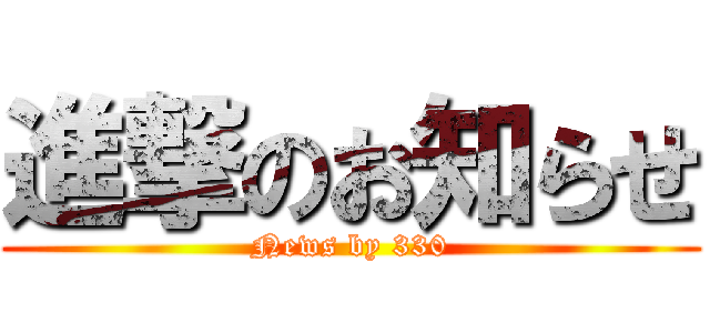 進撃のお知らせ (News by 330)
