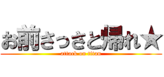 お前さっさと帰れ★ (attack on titan)