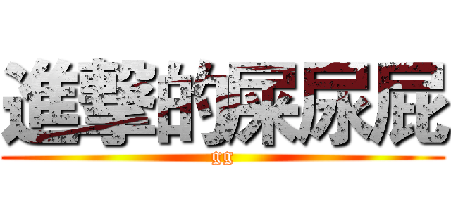 進撃的屎尿屁 (gg)