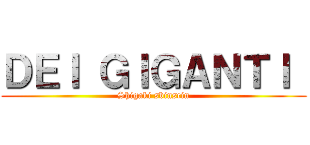 ＤＥＩ ＧＩＧＡＮＴＩ  (Shigaki sbinscin)
