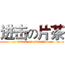 进击の片茶 (attack on piancha)