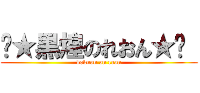 ☾★黒煌のれおん★☽  (kokuou on reon)