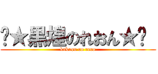 ☾★黒煌のれおん★☽  (kokuou on reon)
