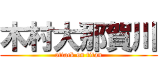 木村大那賀川 (attack on titan)