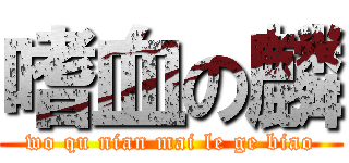 嗜血の麟 (wo qu nian mai le ge biao)