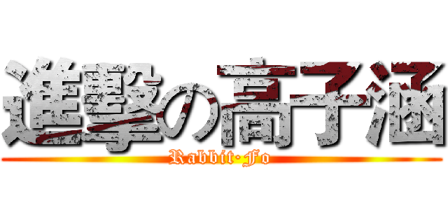 進擊の高子涵 (Rabbit·Fo)