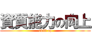 資質能力の向上 (skill up)