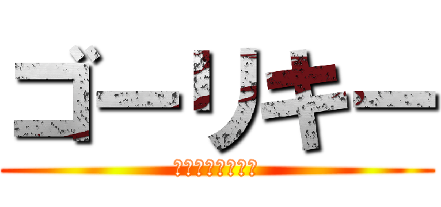 ゴーリキー (最強を極めた男達)