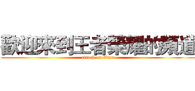 歡迎來到王者榮耀的頻道 (attack on titan)