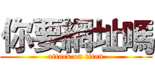 你要網址嗎 (attack on titan)