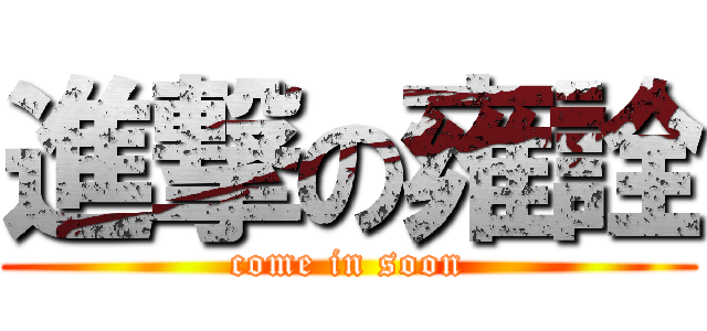 進撃の雍詮 (come in soon)