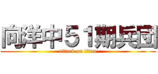 向洋中５１期兵団 (attack on titan)