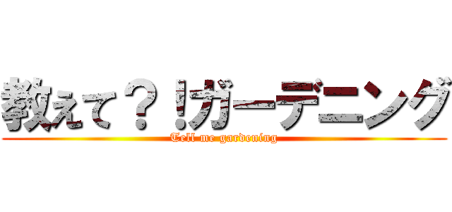 教えて？！ガーデニング (Tell me gardening)