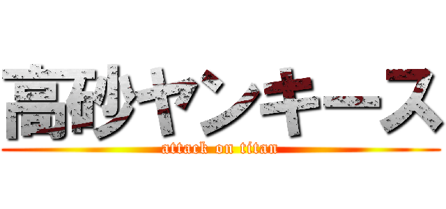 高砂ヤンキース (attack on titan)