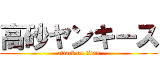 高砂ヤンキース (attack on titan)