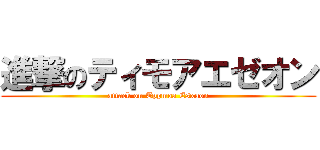 進撃のティモアエゼオン (attack on Tppmoa Esxaon)