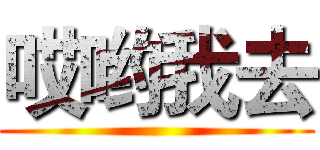 哎哟我去 ()