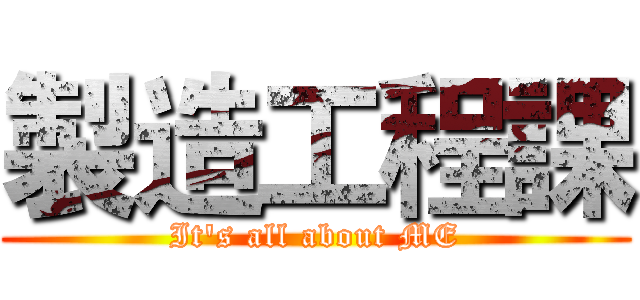 製造工程課 (It's all about ME)