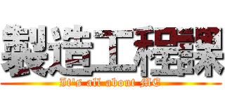 製造工程課 (It's all about ME)
