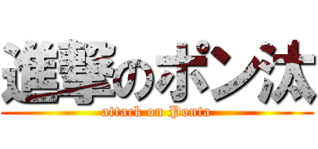 進撃のポン汰 (attack on Ponta)