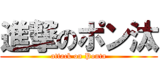 進撃のポン汰 (attack on Ponta)