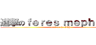 進撃のｆｅｒｅｓ ｍｅｐｈｉｓｔｏ (attack on the GUY)