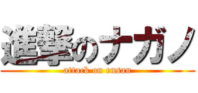 進撃のナガノ (attack on ensan)