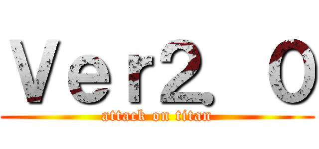 Ｖｅｒ２．０ (attack on titan)