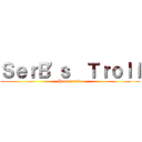 ＳｅｒＢ\'ｓ  Ｔｒｏｌｌ (How terrible)