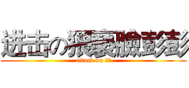 进击の猥褻臉彭彭 (attack on 彭彭)