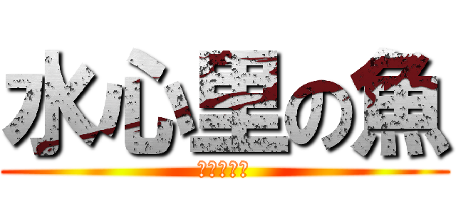 水心里の魚 (誰心里的瑜)