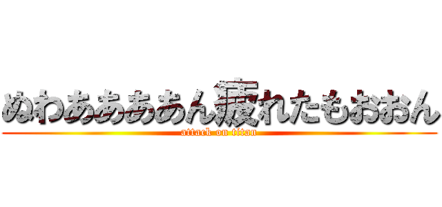 ぬわああああん疲れたもおおん (attack on titan)