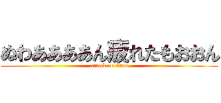 ぬわああああん疲れたもおおん (attack on titan)