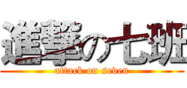 進撃の七班 (attack on seven)