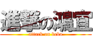 進撃の鴻宜 (attack on bebo)
